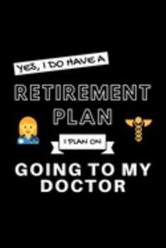 Yes, I Do Have A Retirement Plan I Plan Going To My Doctor: Funny Retiring Healthy Life Enthusiast Simple Journal Composition Notebook (6" x 9") 120 Blank Lined Pages