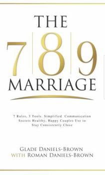 Hardcover The 7-8-9 Marriage: 7 Rules, 3 Tools. Simplified Communication Secrets That Healthy Happy Couples Use to Stay Consistently Close Book