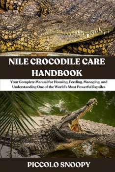 Nile Crocodile Care Handbook: Your Complete Manual for Housing, Feeding, Managing, and Understanding One of the World’s Most Powerful Reptiles