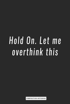 Composition Notebook: Hold on. Let Me Overthink This , Notebook 6 X 9, 120 Page Blank Lined Paperback