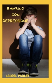BAMBINO CON DEPRESSIONE: UNA GUIDA PER I GENITORI PER AFFRONTARE IL BAMBINO DEPRESSO (Italian Edition)
