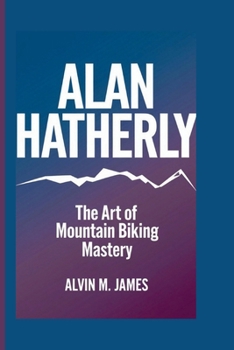 ALAN HATHERLY: The Art Of Mountain Biking Mastery
