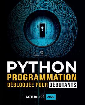 Programmation Python débloquée pour débutants : Guide ultime pour apprendre les bases de Python: Principes fondamentaux du codage Python et apprentissage étape par étape pour les débutants absolus
