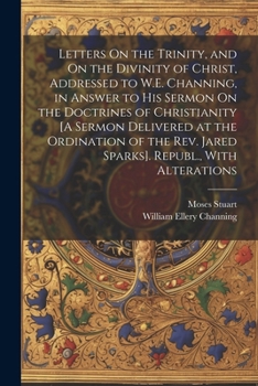 Paperback Letters On the Trinity, and On the Divinity of Christ, Addressed to W.E. Channing, in Answer to His Sermon On the Doctrines of Christianity [A Sermon Book