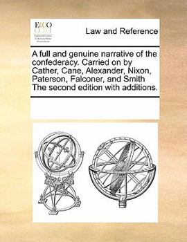 A full and genuine narrative of the confederacy. Carried on by Cather, Cane, Alexander, Nixon, Paterson, Falconer, and Smith The second edition with additions.