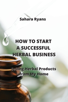 Paperback How to Start a Successful Herbal Business: Selling Herbal Products from My Home Book