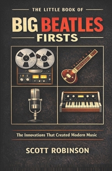 The Little Book of Big Beatles Firsts: The Innovations That Created Modern Music