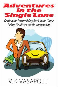 Adventures in the Single Lane: Getting the Divorced Guy Back in the Game Before He Misses the On-ramp to Life