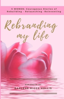 Paperback Rebranding My Life: 5 Women: Courageous Stories of Rebuilding - Relaunching- Reinventing Book