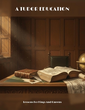 Paperback A Tudor Education: Lessons For Kings And Queens Book