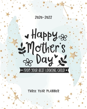Happy Mothers Day From Your Best Looking Child: Academic Planner 2020-2022 Monthly Agenda Organizer Diary 3 Year Calendar Goal Federal Holidays Password Tracker Notes Appointments Gifts