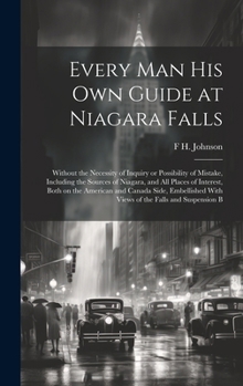 Hardcover Every man his own Guide at Niagara Falls: Without the Necessity of Inquiry or Possibility of Mistake, Including the Sources of Niagara, and all Places Book