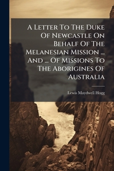 A Letter To The Duke Of Newcastle On Behalf Of The Melanesian Mission ... And ... Of Missions To The Aborigines Of Australia