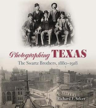 Photographing Texas: The Swartz Brothers, 1880–1918 - Book  of the Texas Experience, Books made possible by Sarah '84 and Mark '77 Philpy