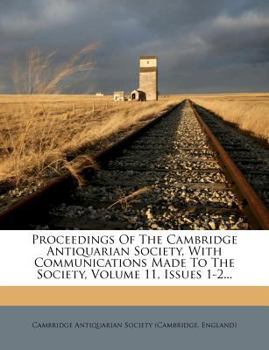 Paperback Proceedings of the Cambridge Antiquarian Society, with Communications Made to the Society, Volume 11, Issues 1-2... Book