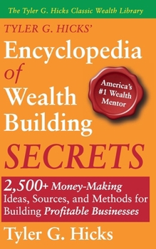 Tyler G. Hicks’ Encyclopedia of Wealth Building Secrets: 2,500+ Money-Making Ideas, Sources, and Methods for Building Profitable Businesses (The Tyler G. Hicks Classic Wealth Library)