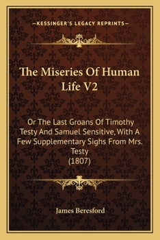 Paperback The Miseries Of Human Life V2: Or The Last Groans Of Timothy Testy And Samuel Sensitive, With A Few Supplementary Sighs From Mrs. Testy (1807) Book