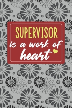 SUPERVISOR is a Work of Heart: Gifts for A SUPERVISOR, SUPERVISOR Appreciation Gift, SUPERVISOR Notebook for SUPERVISOR, Journal, Diary, New SUPERVISOR, SUPERVISOR Gifts for Women; SUPERVISOR Inspirat