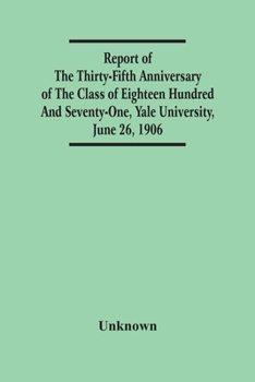 Paperback Report Of The Thirty-Fifth Anniversary Of The Class Of Eighteen Hundred And Seventy-One, Yale University, June 26, 1906 Book