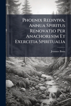 Phoenix Rediviva, Annua Spiritus Renovatio Per Anachoresim Et Exercitia Spiritualia