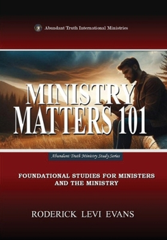 Ministry Matters 101: Foundational Studies for Ministers and the Ministry (Abundant Truth Ministry Study)