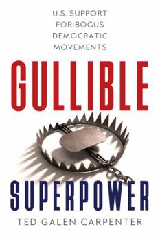 Hardcover Gullible Superpower: U.S. Support for Bogus Foreign Democratic Movements Book