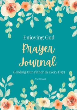 Paperback Enjoying God Prayer Journal: (Finding Our Father In Every Day) Book