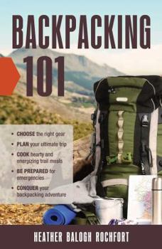 Paperback Backpacking 101: Choose the Right Gear, Plan Your Ultimate Trip, Cook Hearty and Energizing Trail Meals, Be Prepared for Emergencies, C Book