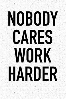 Nobody Cares Work Harder: A 6x9 Inch Matte Softcover Journal Notebook With 120 Blank Lined Pages And An Uplifting Positive Motivational Cover Slogan