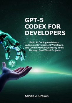 Paperback GPT-5 Codex for Developers: Build AI Coding Assistants, Automate Development Workflows, and Create Production-Ready Tools Through Real-World Projects Book