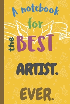 A Notebook for the Best ARTIST Ever.: Lined 6 x 9 Journal with 100 Pages, To Write In, Friends or Family Gift