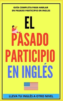 Paperback El Pasado Participio En Inglés: Comienza a dominar los tiempos verbales en el idioma inglés TU INGLÉS A OTRO NIVEL [Spanish] Book