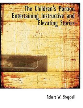 The Children's Portion Entertaining Instructive and Elevating Stories