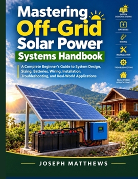 Paperback Mastering Off-Grid Solar Power Systems Handbook: A Complete Beginner's Guide to System Design, Sizing, Batteries, Wiring, Installation, Troubleshootin Book