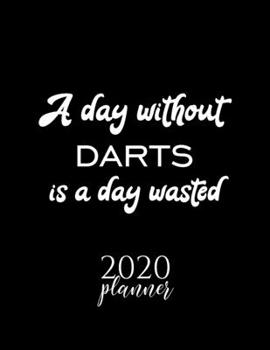A Day Without Darts Is A Day Wasted 2020 Planner: Nice 2020 Calendar for Darts Fan | Christmas Gift Idea Darts Theme | Darts Lover Journal for 2020 | 120 pages 8.5x11 inches