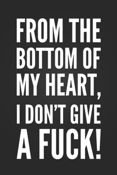 From The Bottom Of My Heart, I Don't Give A Fuck!: Funny Sarcastic Notebook Blank Lined Journal Birthday Gift for Coworker Little Black Notepad Gift for Students