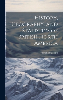 Hardcover History, Geography, and Statistics of British North America Book