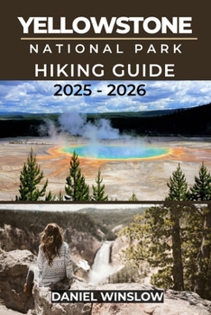 Paperback Yellowstone National Parks Hiking Guide 2025 - 2026: Discover Iconic Landscapes, Hidden Trails, and Essential Hiking Insights Across America's First N Book