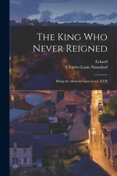 Paperback The King Who Never Reigned: Being the Memoirs Upon Louis XVII Book