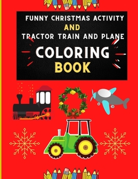 Funny Christmas activity and tractor train and plane coloring book: Funny & easy tractor, train & plane coloring book for kids, toddlers & preschooler