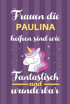 Notizbuch: Frauen Die Paulina Heißen Sind Wie Einhörner (120 linierte Seiten, Softcover) Tagebebuch, Reisetagebuch, Skizzenbuch Für Mama, Tochter, Beste Freundin, Oma, Tante (German Edition)