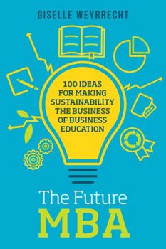 Hardcover The Future MBA: 100 Ideas for Making Sustainability the Business of Business Education Book