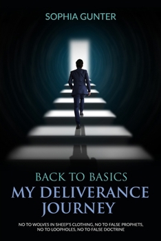 Paperback Back To Basics: My Deliverance Journey: No To Wolves In Sheep's Clothing, No To False Prophets, No To Loopholes, No To False Doctrine Book