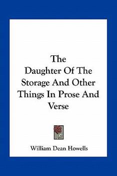 The daughter of the storage, and other things in prose and verse [by] W. D. Howells.