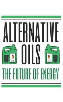 Alternative Oils: The Future of Energy (The Oil Chronicles: A Comprehensive Exploration)