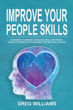 Paperback Improve Your People Skills: A Guidebook to Improve Your Social Skills, Win Friends, Unleash the Empath in You, Influence People and Raise Your Emo Book