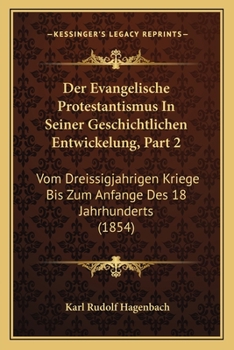 Paperback Der Evangelische Protestantismus In Seiner Geschichtlichen Entwickelung, Part 2: Vom Dreissigjahrigen Kriege Bis Zum Anfange Des 18 Jahrhunderts (1854 [German] Book