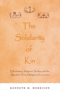 Paperback The Solidarity of Kin: Ethnohistory, Religious Studies, and the Algonkian-French Religious Encounter Book
