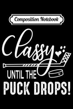 Paperback Composition Notebook: Hockey Classy Until The Puck Drops Cute Love Hockey Funny Journal/Notebook Blank Lined Ruled 6x9 100 Pages Book