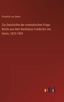 Zur Geschichte der orientalischen Frage: Briefe aus dem Nachlasse Friedrichs von Gentz, 1823-1829 (German Edition)